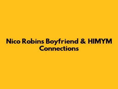 Nico Robin's Boyfriend & HIMYM Connections