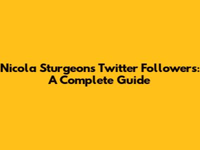 Nicola Sturgeon's Twitter Followers: A Complete Guide