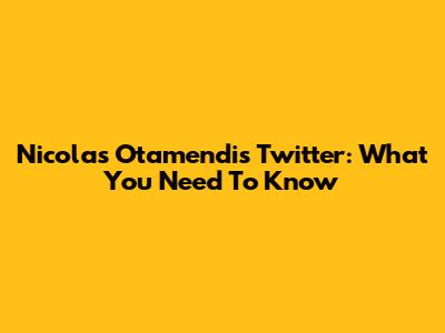 Nicolas Otamendi's Twitter: What You Need To Know
