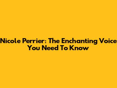 Nicole Perrier: The Enchanting Voice You Need To Know
