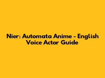 Nier: Automata Anime - English Voice Actor Guide