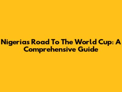Nigeria's Road To The World Cup: A Comprehensive Guide