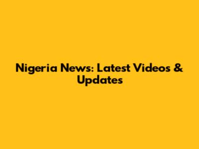 Nigeria News: Latest Videos & Updates