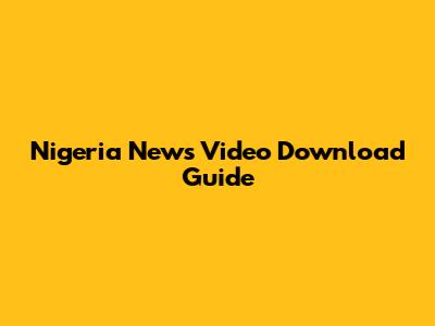 Nigeria News Video Download Guide