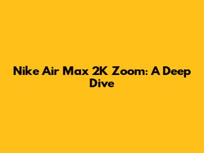 Nike Air Max 2K Zoom: A Deep Dive