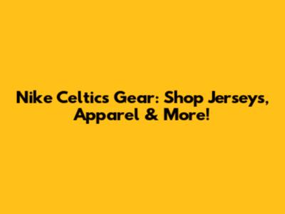Nike Celtics Gear: Shop Jerseys, Apparel & More!