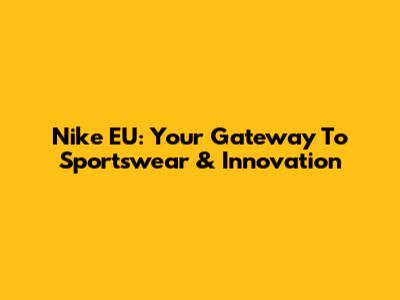 Nike EU: Your Gateway To Sportswear & Innovation