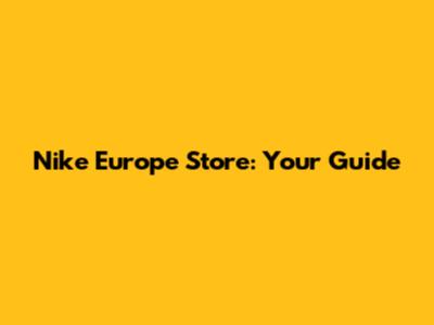 Nike Europe Store: Your Guide