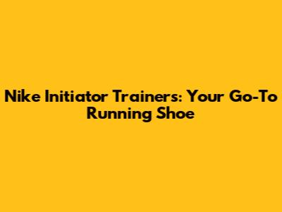 Nike Initiator Trainers: Your Go-To Running Shoe