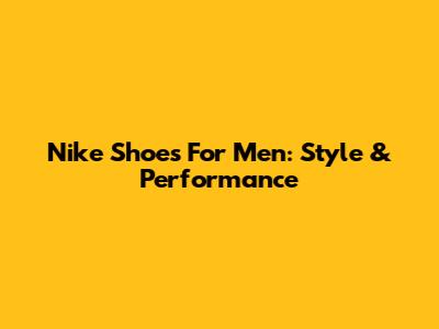 Nike Shoes For Men: Style & Performance