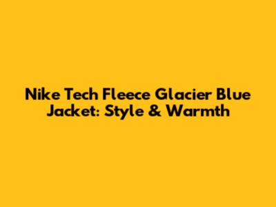 Nike Tech Fleece Glacier Blue Jacket: Style & Warmth