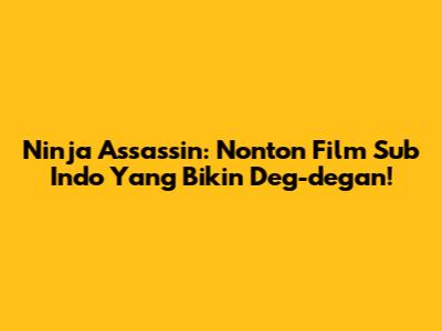 Ninja Assassin: Nonton Film Sub Indo Yang Bikin Deg-degan!