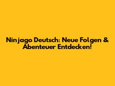 Ninjago Deutsch: Neue Folgen & Abenteuer Entdecken!
