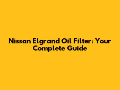 Nissan Elgrand Oil Filter: Your Complete Guide