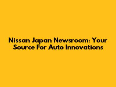 Nissan Japan Newsroom: Your Source For Auto Innovations