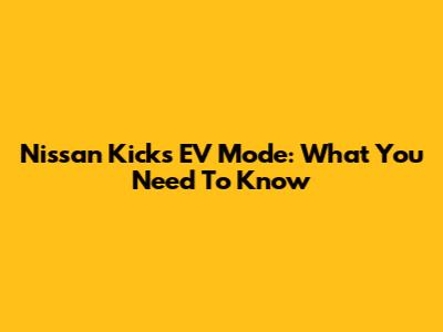 Nissan Kicks EV Mode: What You Need To Know