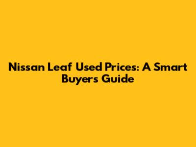 Nissan Leaf Used Prices: A Smart Buyer's Guide