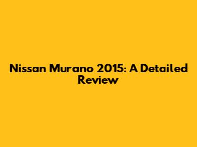 Nissan Murano 2015: A Detailed Review