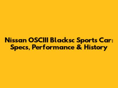 Nissan OSCIII Blacksc Sports Car: Specs, Performance & History