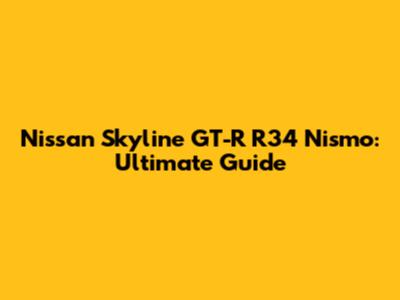 Nissan Skyline GT-R R34 Nismo: Ultimate Guide