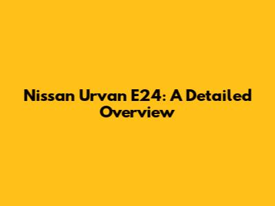 Nissan Urvan E24: A Detailed Overview