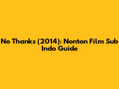 No Thanks (2014): Nonton Film Sub Indo Guide