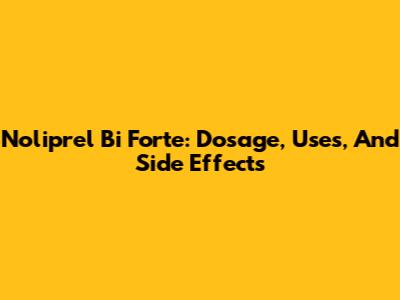 Noliprel Bi Forte: Dosage, Uses, And Side Effects