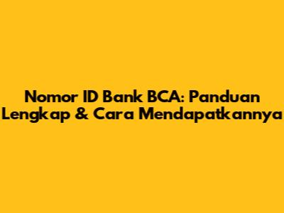 Nomor ID Bank BCA: Panduan Lengkap & Cara Mendapatkannya