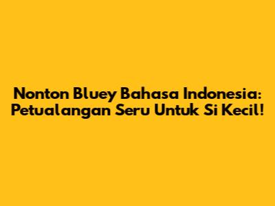 Nonton Bluey Bahasa Indonesia: Petualangan Seru Untuk Si Kecil!