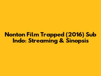 Nonton Film Trapped (2016) Sub Indo: Streaming & Sinopsis