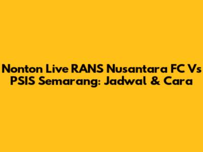 Nonton Live RANS Nusantara FC Vs PSIS Semarang: Jadwal & Cara