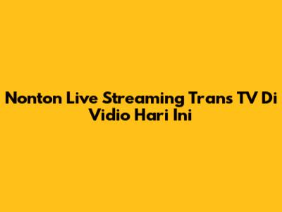 Nonton Live Streaming Trans TV Di Vidio Hari Ini
