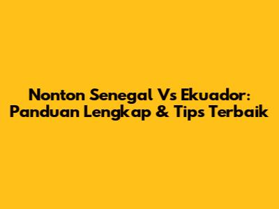 Nonton Senegal Vs Ekuador: Panduan Lengkap & Tips Terbaik