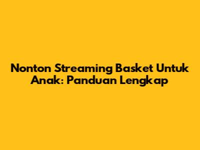 Nonton Streaming Basket Untuk Anak: Panduan Lengkap