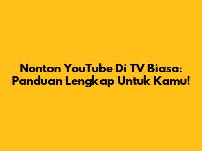 Nonton YouTube Di TV Biasa: Panduan Lengkap Untuk Kamu!