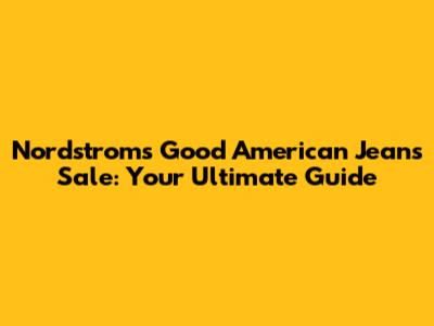 Nordstrom's Good American Jeans Sale: Your Ultimate Guide