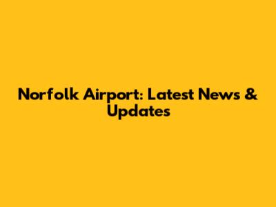 Norfolk Airport: Latest News & Updates