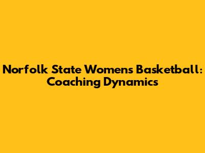 Norfolk State Women's Basketball: Coaching Dynamics