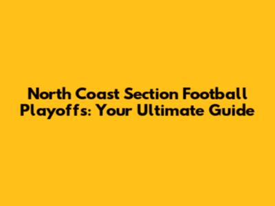 North Coast Section Football Playoffs: Your Ultimate Guide