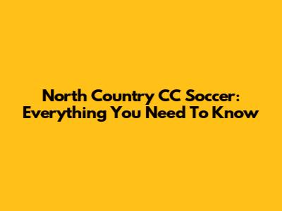 North Country CC Soccer: Everything You Need To Know