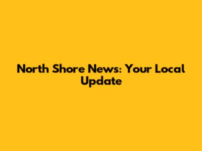 North Shore News: Your Local Update