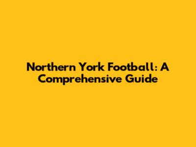 Northern York Football: A Comprehensive Guide