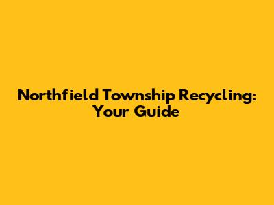 Northfield Township Recycling: Your Guide