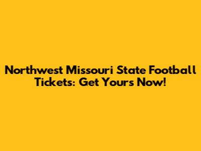 Northwest Missouri State Football Tickets: Get Yours Now!