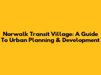 Norwalk Transit Village: A Guide To Urban Planning & Development
