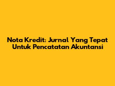 Nota Kredit: Jurnal Yang Tepat Untuk Pencatatan Akuntansi