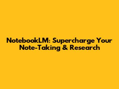 NotebookLM: Supercharge Your Note-Taking & Research