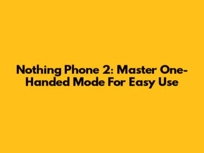 Nothing Phone 2: Master One-Handed Mode For Easy Use
