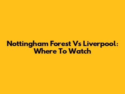 Nottingham Forest Vs Liverpool: Where To Watch