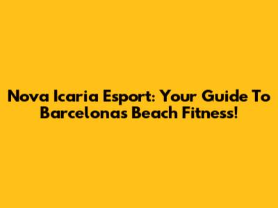 Nova Icaria Esport: Your Guide To Barcelona's Beach Fitness!